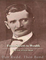 Title: From Slavery to Wealth. The Life of Scott Bond.: The Rewards of Honesty, Industry, Economy and Perseverance., Author: Glenn J. Potter