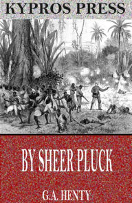 Title: By Sheer Pluck: A Tale of the Ashanti War, Author: G.A. Henty