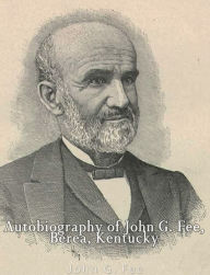 Title: Autobiography of John G. Fee, Berea, Kentucky, Author: John G. Fee