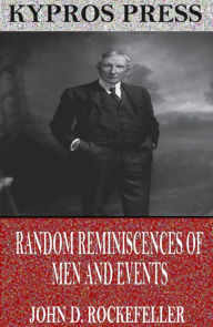 Title: Random Reminiscences of Men and Events, Author: John D. Rockefeller