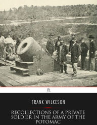 Title: Recollections of A Private Soldier in the Army of the Potomac, Author: Frank Wilkeson