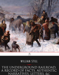 Title: The Underground Railroad, A Record of Facts, Authentic Narratives, Letters, &c., Author: William Still