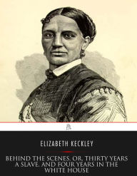 Title: Behind the Scenes, or, Thirty years a Slave, and Four Years in the White House, Author: Elizabeth Keckley