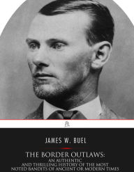 Title: The Border Outlaws: An Authentic and Thrilling History of the Most Noted Bandits of Ancient or Modern Times, the Younger Brothers, Jesse and Frank James, and Their Comrades in Crime, Author: James W. Buel