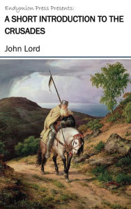 Title: A Short Introduction to the Crusades, Author: John Lord