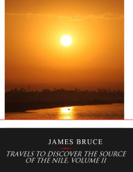 Title: Travels to Discover the Source of the Nile, Volume II, Author: James Bruce