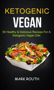 Title: Ketogenic Vegan: 50 Healthy & Delicious Recipes For A Ketogenic Vegan Diet, Author: Mark Routh