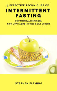Title: Intermittent Fasting: 7 Effective Techniques With Scientific Approach To Stay Healthy,Lose Weight,Slow Down Aging Process & Live Longer: 7 Effective Techniques with Scientific Approach To Stay Healthy, Lose Weight, Slow Down Aging Process & Live Longer, Author: Stephen Fleming