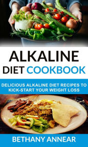 Title: Alkaline Diet Cookbook: Delicious Alkaline Diet Recipes To Kick-Start Your Weight Loss, Author: Bethany Annear