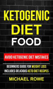 Title: Ketogenic Diet Food: Avoid Ketogenic Diet Mistakes: Beginners Guide For Weight Loss: Includes Delicious Ketogenic Diet Recipes, Author: Michael Rowe