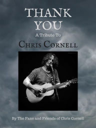 Title: Thank You: A Tribute to Chris Cornell, Author: The Fans and Friends of Chris Cornell