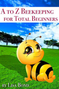 Title: A to Z Beekeeping for Total Beginners, Author: Lisa Bond