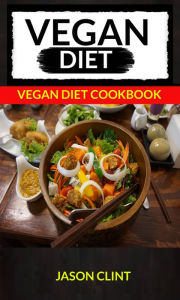 Title: Vegan Diet: Vegan Diet Cookbook, Author: Jason Clint