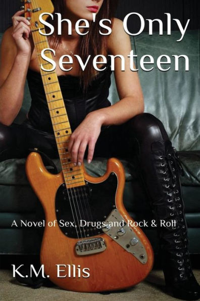 She's Only Seventeen: A Novel of Sex, Drugs and Rock & Roll