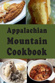 Title: Appalachian Mountain Cookbook: Hoe Cakes, Huckleberry Pie, Fried Catfish and Lots of Other Appalachian Mountain Recipes, Author: Laura Sommers