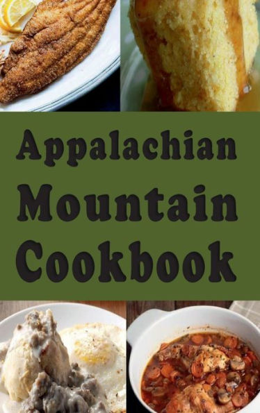 Appalachian Mountain Cookbook: Hoe Cakes, Huckleberry Pie, Fried Catfish and Lots of Other Appalachian Mountain Recipes