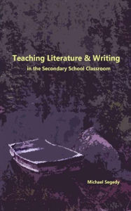 Title: Teaching Literature and Writing in the Secondary Classroom, Author: Michael Segedy