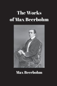 Title: The Works of Max Beerbohm, Author: Max Beerbohm