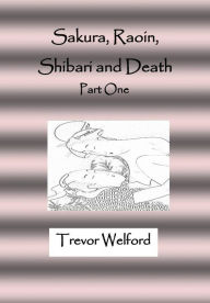 Title: Sakura, Raoin, Shibari and Death: Part One, Author: Trevor Welford