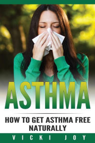 Title: Asthma: How To Get Asthma Free Naturally, Author: Vicki Joy