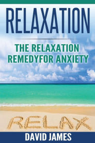 Title: RELAXATION: The Relaxation Remedy for Anxiety, Author: David James