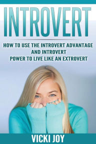 Title: Introvert: How To Use The Introvert Advantage And Introvert Power To Live Like An Extrovert, Author: Vicki Joy