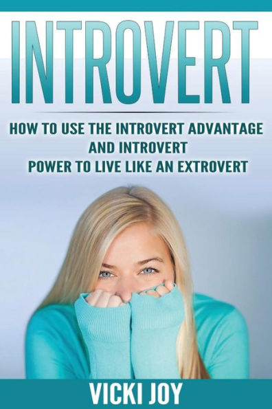 Introvert: How To Use The Introvert Advantage And Power Live Like An Extrovert