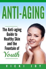 Title: Anti-Aging: The Anti-Aging Guide to Healthy Skin and the Fountain of Youth, Author: Vicki Joy