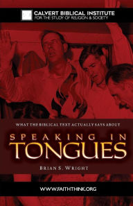 Title: What the Biblical Text Actually Says About Speaking in Tongues, Author: Brian Wright