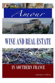 Title: Amour, Wine and Real Estate in Southern France, Author: Marques Vickers