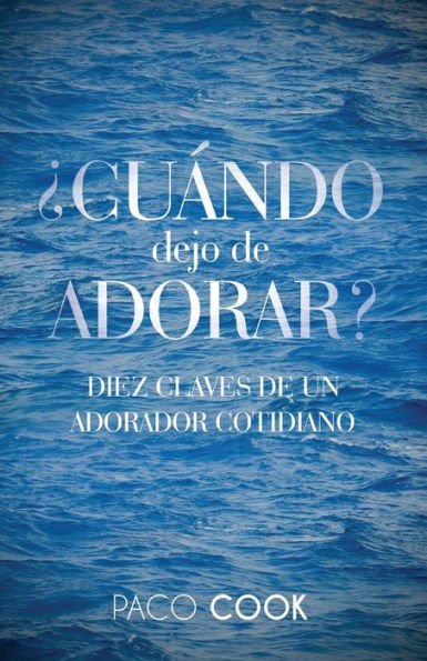 ¿CUÁNDO dejo de ADORAR?: Diez claves de un adorador cotidiano