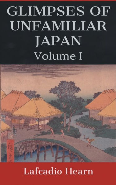 Glimpses of Unfamiliar Japan: Volume I