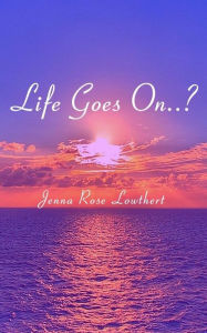 Title: Life Goes On..?, Author: Jenna Lowthert