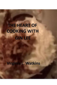 Title: The Heart Of Cooking With Gin Lee: Treasured recipes, Author: Virginia Watkins