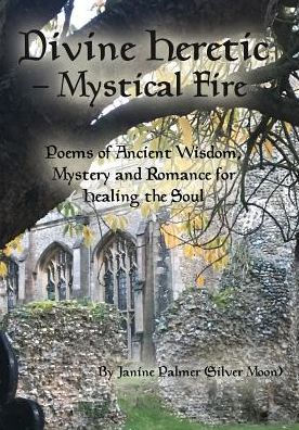 Divine Heretic - Mystical Fire: Poems of Ancient Wisdom, Mystery and Romance for Healing the Soul