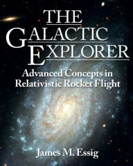 Title: The Galactic Explorer. Advanced Concepts In Relativistic Rocket Flight., Author: James Essig