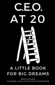 Title: CEO at 20: A Little Book for Big Dreams:, Author: Ben Gothard