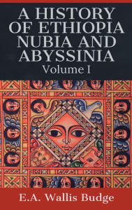 Title: A History of Ethiopia, Nubia, and Abyssinia, Author: E. A. Wallis Budge