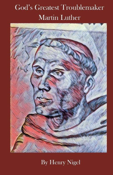 God's Greatest Troublemaker: Martin Luther