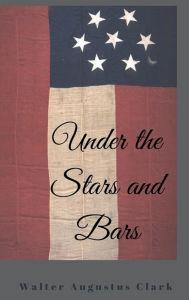 Title: Under the Stars and Bars, Author: Walter Augustus Clark