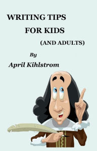 Title: Writing Tips For Kids: (And Adults), Author: April Kihlstrom