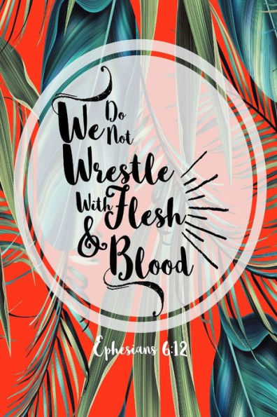 We Do Not Wrestle With Flesh And Blood: Bible Verse Quote Cover Composition Notebook Portable
