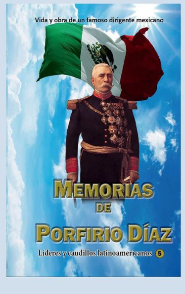 Memorias de Porfirio Dï¿½az: Vida y obra de un famoso dirigente mexicano