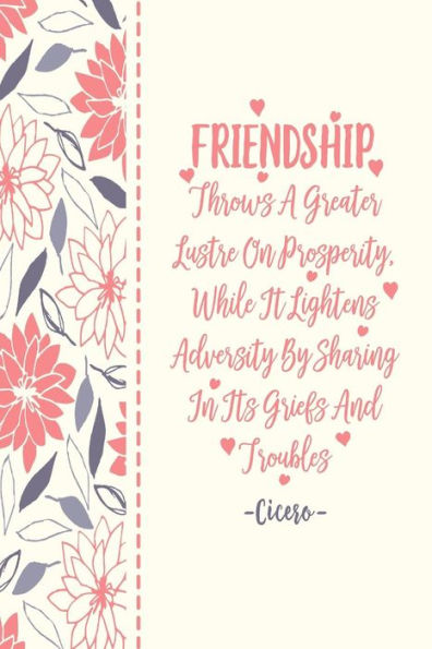 FRIENDSHIP Throws A Greater Lustre On Prosperity, While It Lightens Adversity By Sharing In Its Griefs And Troubles: Blank Lined Paper Journal Portable