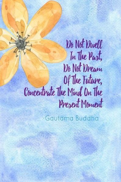 Do not dwell in the past, do not dream of the future, concentrate the mind on the present moment: Blank Lined Writing Books Portable