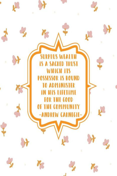 Surplus wealth is a sacred trust which its possessor is bound to administer in his lifetime for the good of the community: Blank Lined Books To Write In Portable