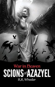Title: Scions of Azazyel: War in Heaven, Author: Dr. Robert Wheeler