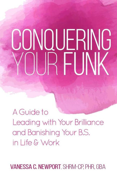 Conquering Your Funk: A Guide to Leading with Your Brilliance and Banishing Your B.S. in Life & Work