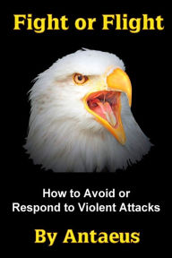 Title: Fight or Flight: How to Avoid or Respond to Violent Attacks, Author: Antaeus