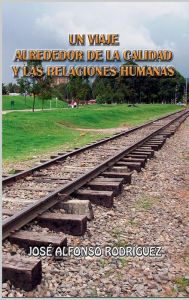 Title: Un viaje alrededor de la calidad y las relaciones humanas, Author: Jose Alfonso Rodrïguez